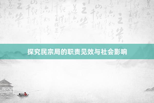 探究民宗局的职责见效与社会影响