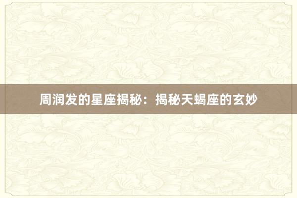 周润发的星座揭秘：揭秘天蝎座的玄妙