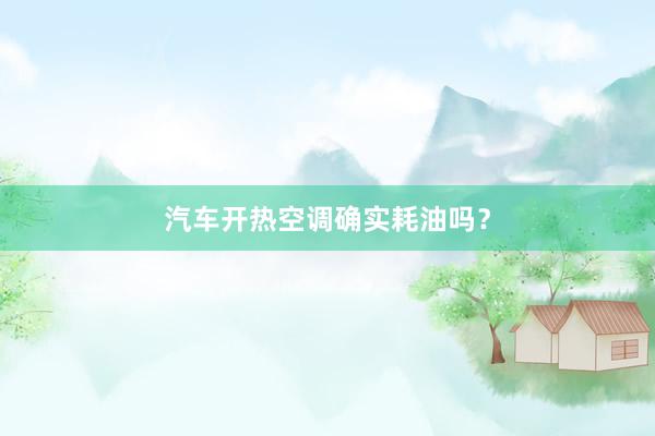 汽车开热空调确实耗油吗？