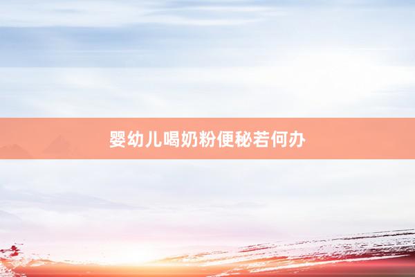 婴幼儿喝奶粉便秘若何办