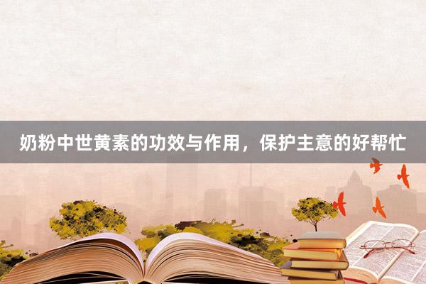 奶粉中世黄素的功效与作用，保护主意的好帮忙