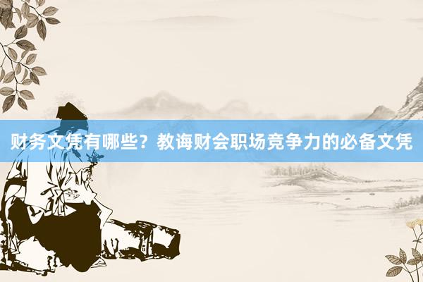 财务文凭有哪些？教诲财会职场竞争力的必备文凭